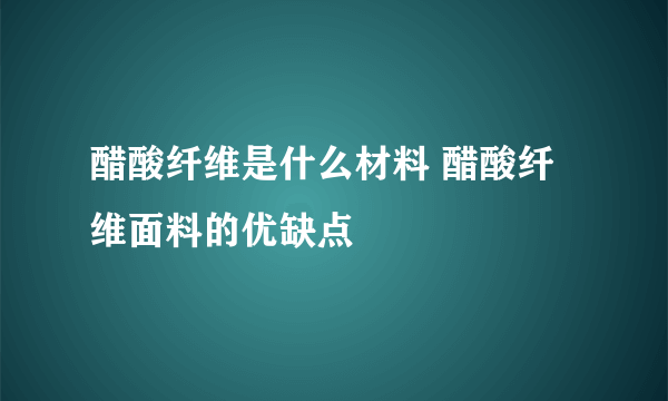 醋酸纤维是什么材料 醋酸纤维面料的优缺点