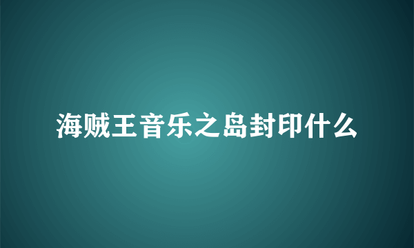 海贼王音乐之岛封印什么