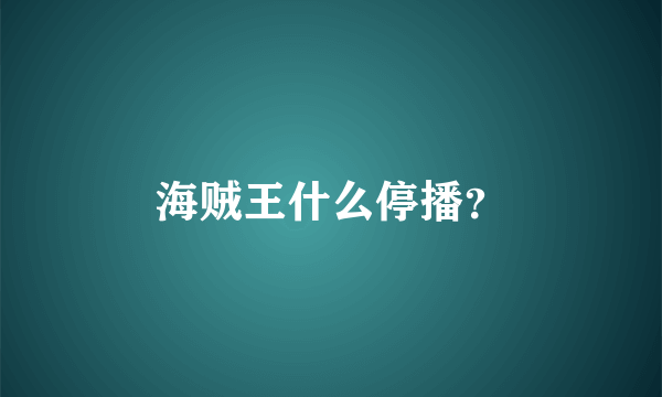 海贼王什么停播？