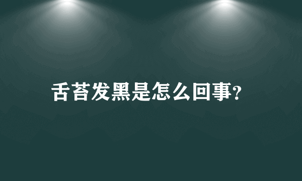 舌苔发黑是怎么回事？