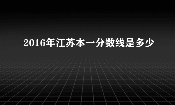 2016年江苏本一分数线是多少