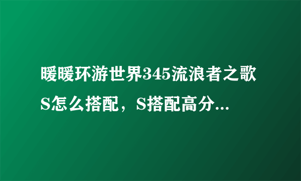 暖暖环游世界345流浪者之歌S怎么搭配，S搭配高分省钱攻略