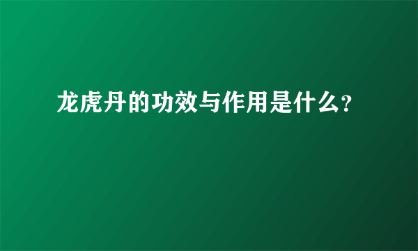 龙虎丹的功效与作用是什么？