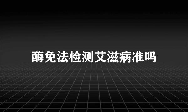 酶免法检测艾滋病准吗