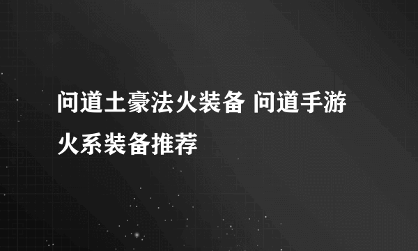 问道土豪法火装备 问道手游火系装备推荐