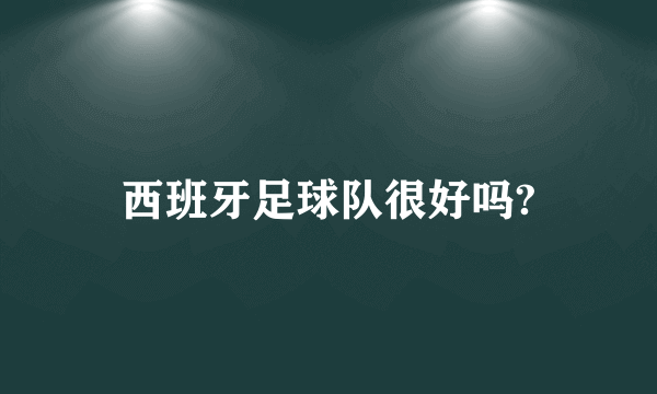 西班牙足球队很好吗?
