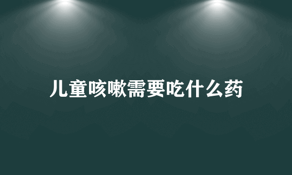 儿童咳嗽需要吃什么药
