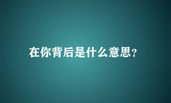 在你背后是什么意思？