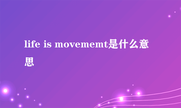life is movememt是什么意思