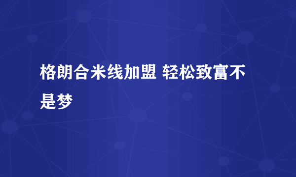 格朗合米线加盟 轻松致富不是梦
