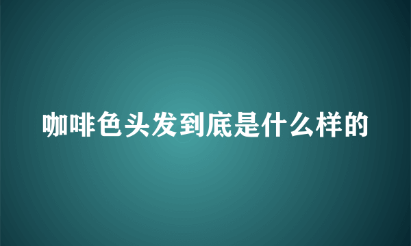 咖啡色头发到底是什么样的