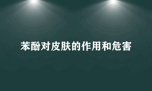 苯酚对皮肤的作用和危害