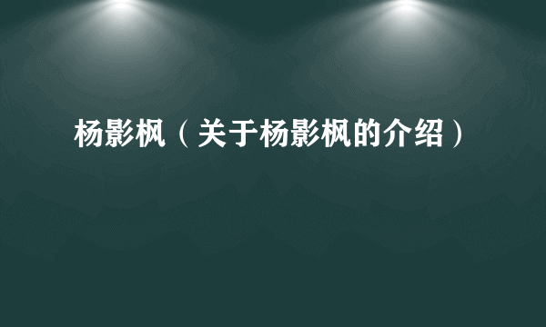 杨影枫（关于杨影枫的介绍）