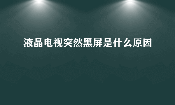 液晶电视突然黑屏是什么原因
