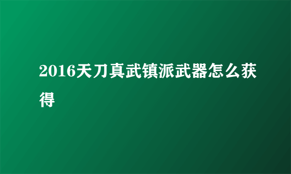 2016天刀真武镇派武器怎么获得