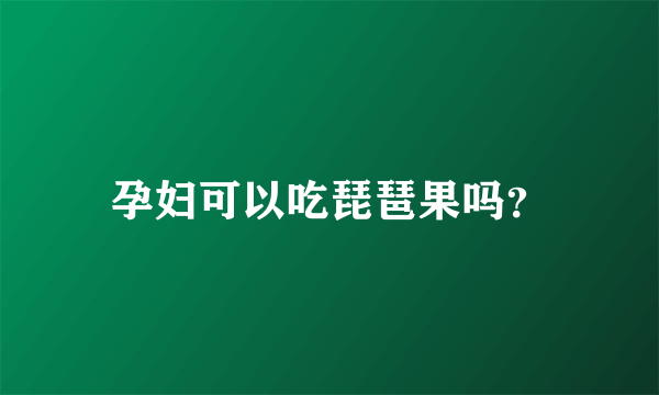 孕妇可以吃琵琶果吗？