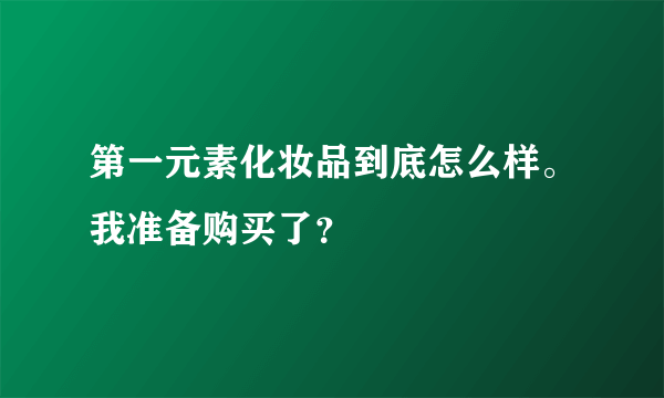 第一元素化妆品到底怎么样。我准备购买了？