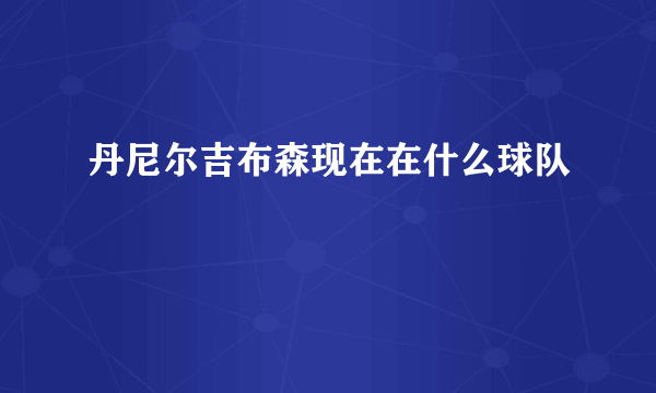 丹尼尔吉布森现在在什么球队
