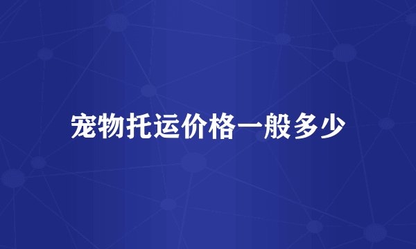 宠物托运价格一般多少