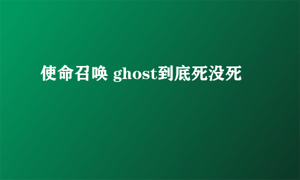 使命召唤 ghost到底死没死