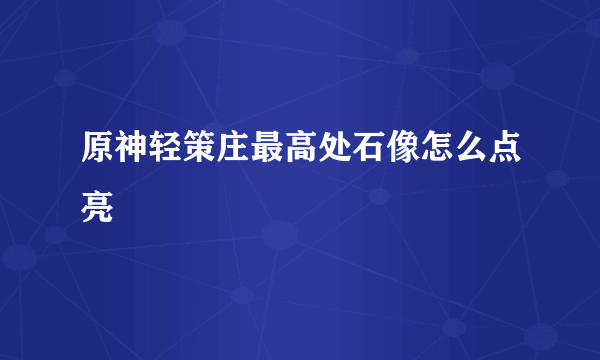 原神轻策庄最高处石像怎么点亮