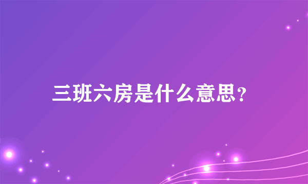 三班六房是什么意思？