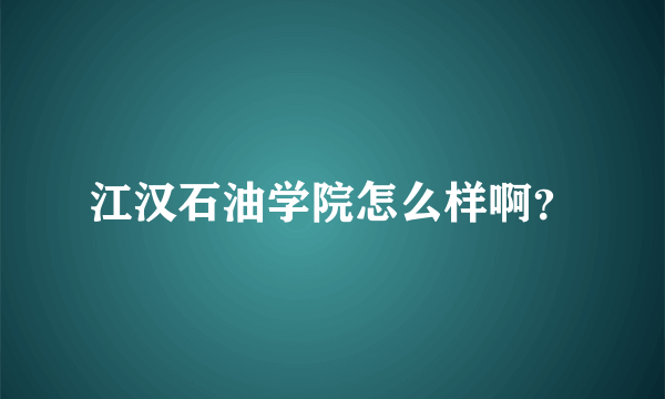江汉石油学院怎么样啊？