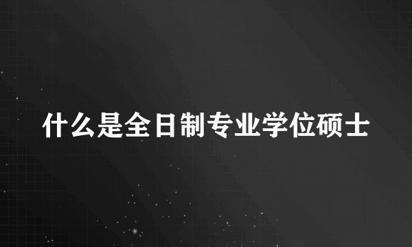 什么是全日制专业学位硕士