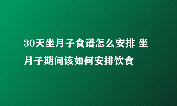 30天坐月子食谱怎么安排 坐月子期间该如何安排饮食