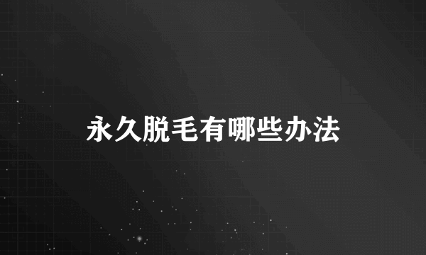 永久脱毛有哪些办法