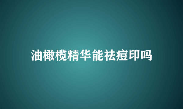 油橄榄精华能祛痘印吗