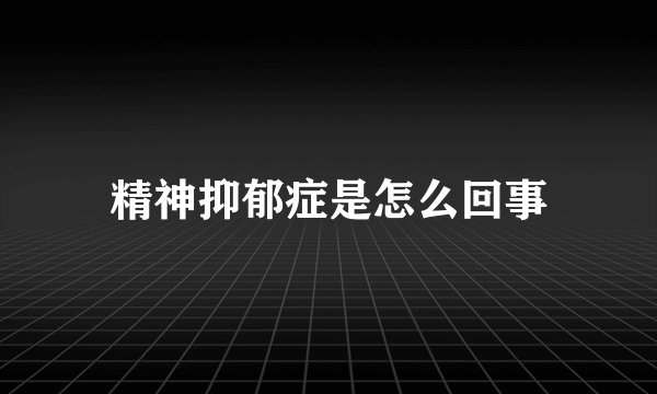 精神抑郁症是怎么回事