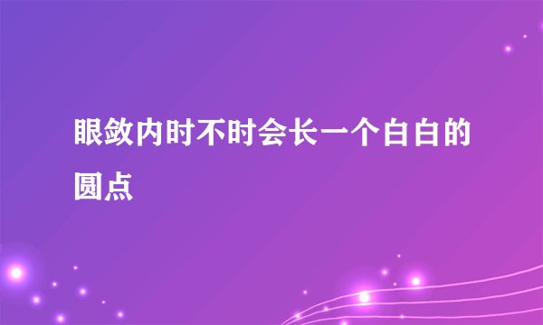 眼敛内时不时会长一个白白的圆点
