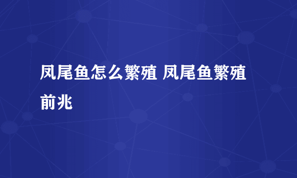 凤尾鱼怎么繁殖 凤尾鱼繁殖前兆