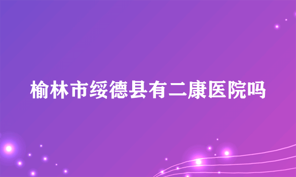 榆林市绥德县有二康医院吗