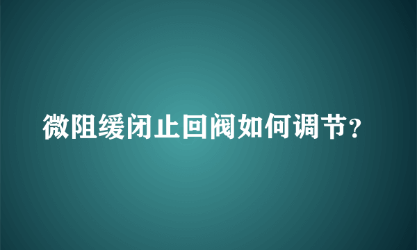 微阻缓闭止回阀如何调节？
