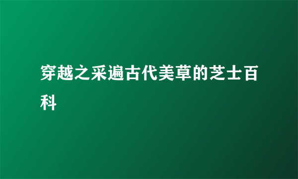 穿越之采遍古代美草的芝士百科