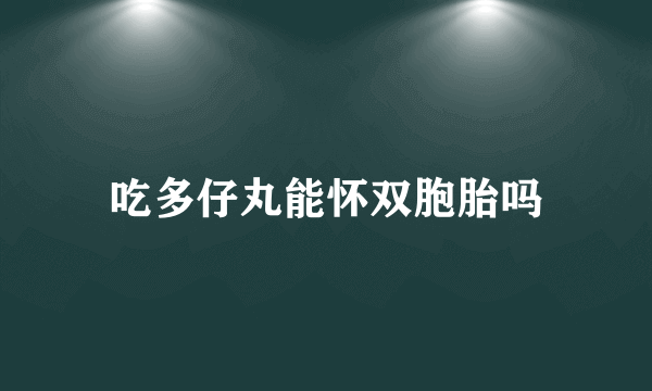 吃多仔丸能怀双胞胎吗