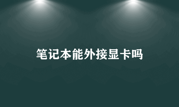 笔记本能外接显卡吗