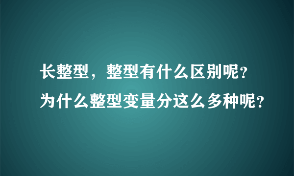 长整型，整型有什么区别呢？为什么整型变量分这么多种呢？
