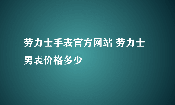 劳力士手表官方网站 劳力士男表价格多少
