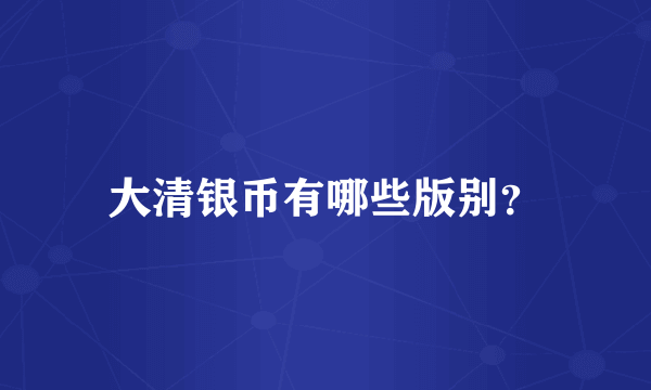 大清银币有哪些版别？