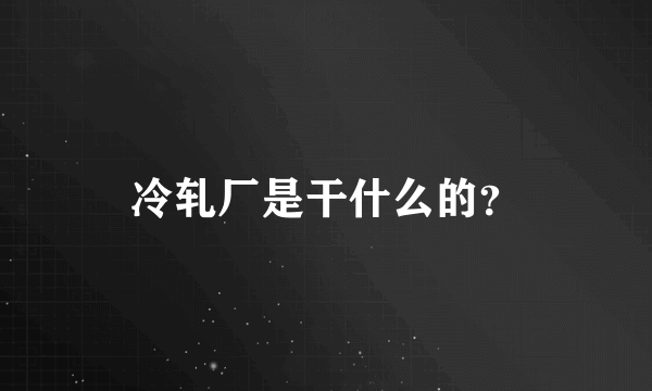 冷轧厂是干什么的？