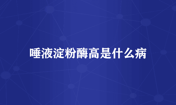 唾液淀粉酶高是什么病