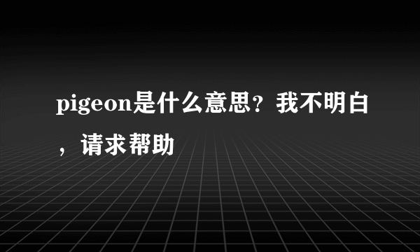 pigeon是什么意思？我不明白，请求帮助