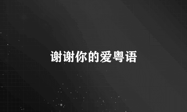 谢谢你的爱粤语