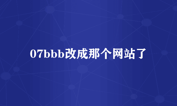 07bbb改成那个网站了