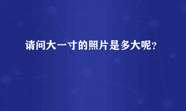 请问大一寸的照片是多大呢？