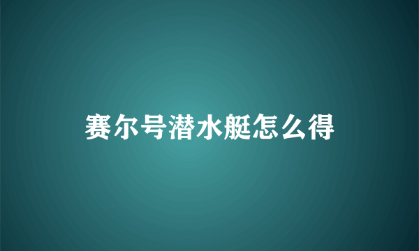 赛尔号潜水艇怎么得