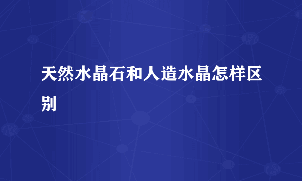 天然水晶石和人造水晶怎样区别